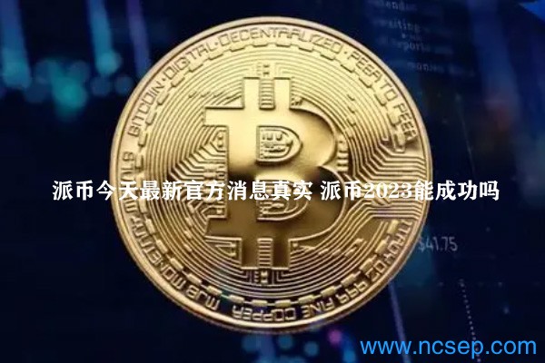 派幣最新官方消息解讀指南，今日消息真實(shí)獲取與解讀